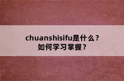 chuanshisifu是什么？如何学习掌握？