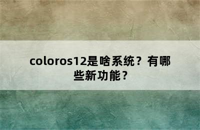 coloros12是啥系统？有哪些新功能？