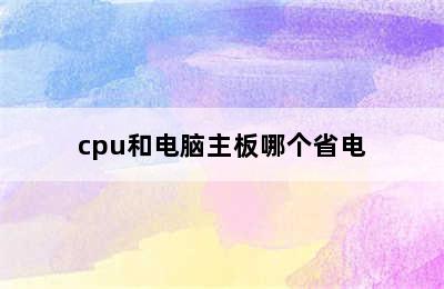 cpu和电脑主板哪个省电