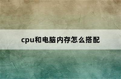 cpu和电脑内存怎么搭配