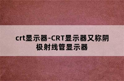 crt显示器-CRT显示器又称阴极射线管显示器