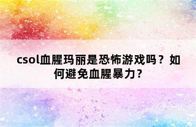 csol血腥玛丽是恐怖游戏吗？如何避免血腥暴力？