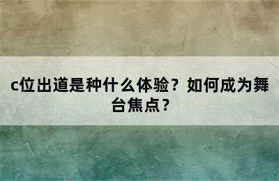 c位出道是种什么体验？如何成为舞台焦点？