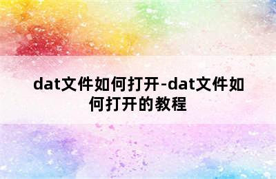 dat文件如何打开-dat文件如何打开的教程