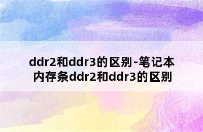 ddr2和ddr3的区别-笔记本内存条ddr2和ddr3的区别