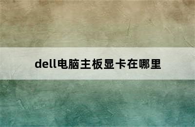 dell电脑主板显卡在哪里