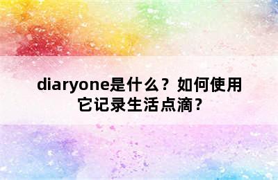 diaryone是什么？如何使用它记录生活点滴？