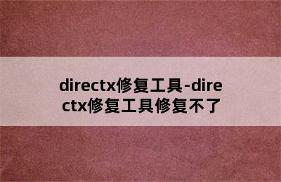 directx修复工具-directx修复工具修复不了