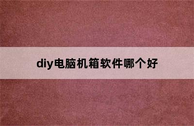 diy电脑机箱软件哪个好