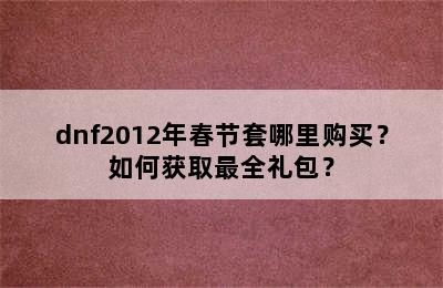 dnf2012年春节套哪里购买？如何获取最全礼包？