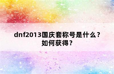 dnf2013国庆套称号是什么？如何获得？