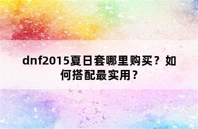 dnf2015夏日套哪里购买？如何搭配最实用？