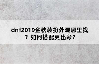 dnf2019金秋装扮外观哪里找？如何搭配更出彩？