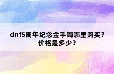 dnf5周年纪念金手镯哪里购买？价格是多少？