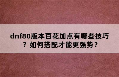 dnf80版本百花加点有哪些技巧？如何搭配才能更强势？