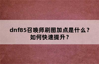 dnf85召唤师刷图加点是什么？如何快速提升？