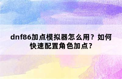 dnf86加点模拟器怎么用？如何快速配置角色加点？