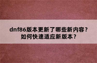 dnf86版本更新了哪些新内容？如何快速适应新版本？