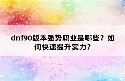 dnf90版本强势职业是哪些？如何快速提升实力？