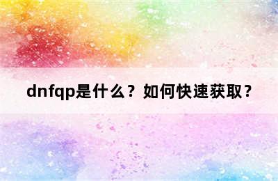 dnfqp是什么？如何快速获取？