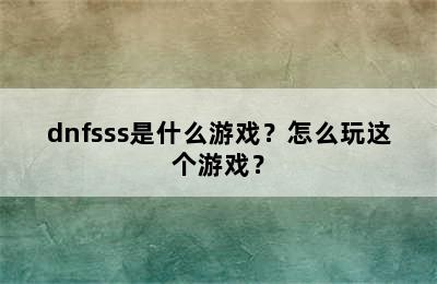 dnfsss是什么游戏？怎么玩这个游戏？