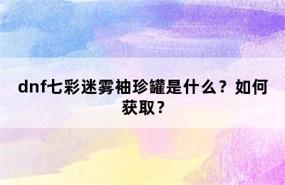 dnf七彩迷雾袖珍罐是什么？如何获取？