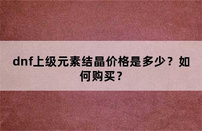 dnf上级元素结晶价格是多少？如何购买？