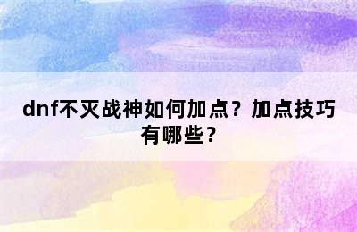 dnf不灭战神如何加点？加点技巧有哪些？