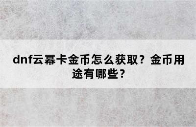 dnf云幂卡金币怎么获取？金币用途有哪些？