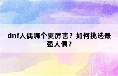 dnf人偶哪个更厉害？如何挑选最强人偶？