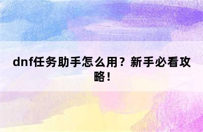 dnf任务助手怎么用？新手必看攻略！