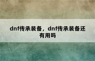 dnf传承装备，dnf传承装备还有用吗