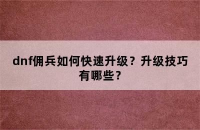 dnf佣兵如何快速升级？升级技巧有哪些？