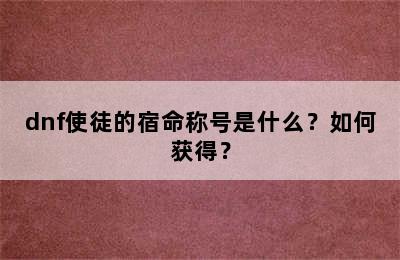 dnf使徒的宿命称号是什么？如何获得？