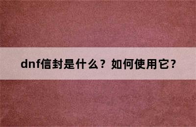 dnf信封是什么？如何使用它？