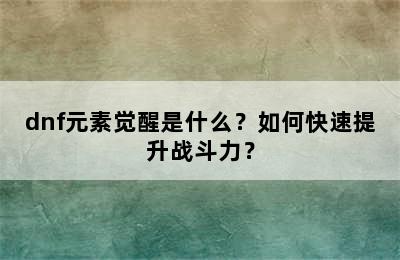 dnf元素觉醒是什么？如何快速提升战斗力？