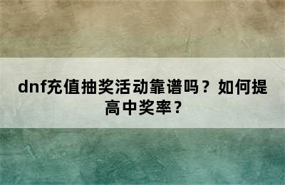 dnf充值抽奖活动靠谱吗？如何提高中奖率？