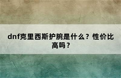 dnf克里西斯护腕是什么？性价比高吗？