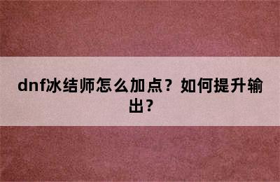 dnf冰结师怎么加点？如何提升输出？