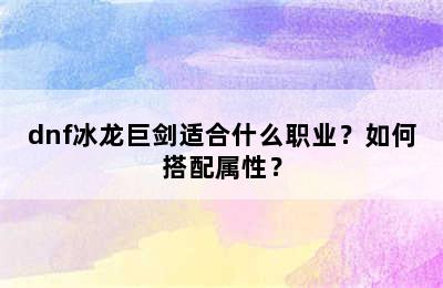 dnf冰龙巨剑适合什么职业？如何搭配属性？