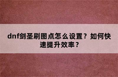 dnf剑圣刷图点怎么设置？如何快速提升效率？