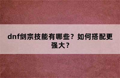 dnf剑宗技能有哪些？如何搭配更强大？