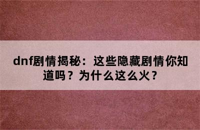 dnf剧情揭秘：这些隐藏剧情你知道吗？为什么这么火？