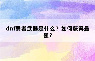 dnf勇者武器是什么？如何获得最强？