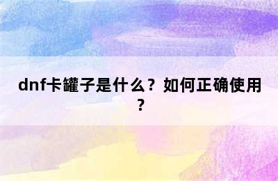 dnf卡罐子是什么？如何正确使用？