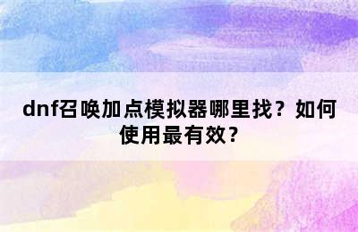 dnf召唤加点模拟器哪里找？如何使用最有效？