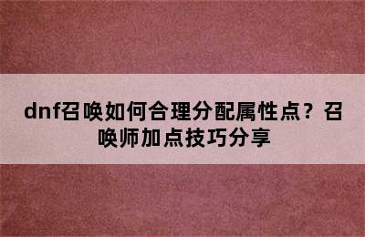 dnf召唤如何合理分配属性点？召唤师加点技巧分享