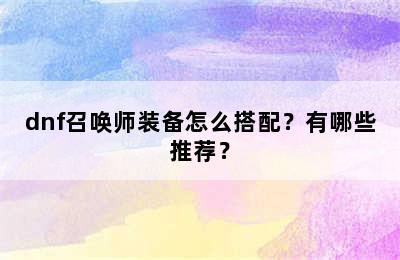 dnf召唤师装备怎么搭配？有哪些推荐？