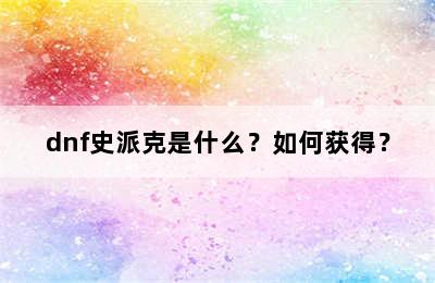 dnf史派克是什么？如何获得？