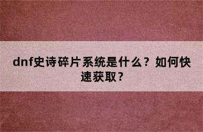 dnf史诗碎片系统是什么？如何快速获取？